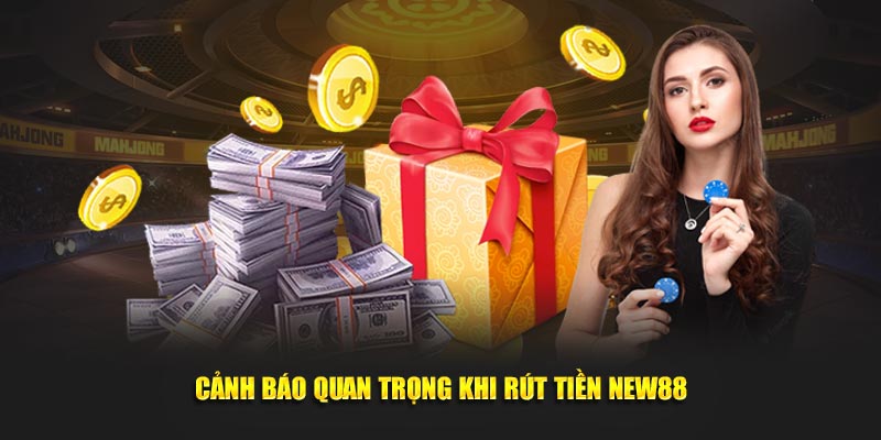 Cảnh báo quan trọng khi rút tiền New88