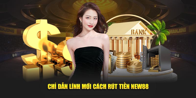 Chỉ dẫn lính mới cách rút tiền New88