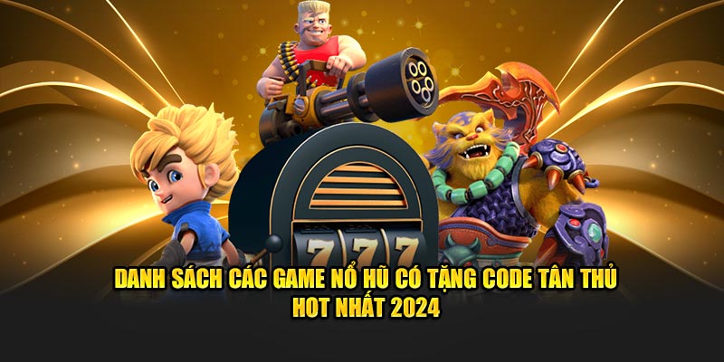 Danh sách các game nổ hũ có tặng code tân thủ hot nhất 2025 Danh sách các game nổ hũ có tặng code tân thủ hot nhất 2025